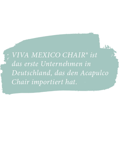 VIVA MEXICO CHAIR® ist das erste Unternehmen in Deutschland, das den Acapulco Chair importiert hat.